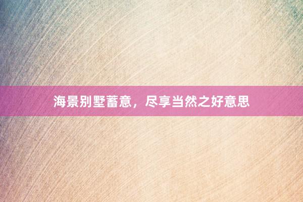海景别墅蓄意，尽享当然之好意思