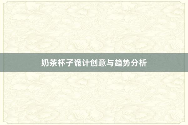 奶茶杯子诡计创意与趋势分析