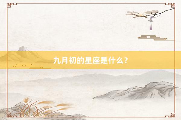 九月初的星座是什么？