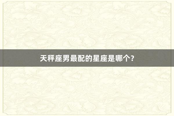 天秤座男最配的星座是哪个？