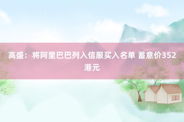 高盛：将阿里巴巴列入信服买入名单 蓄意价352港元