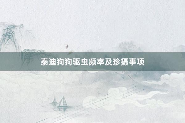 泰迪狗狗驱虫频率及珍摄事项