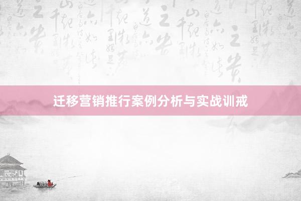 迁移营销推行案例分析与实战训戒